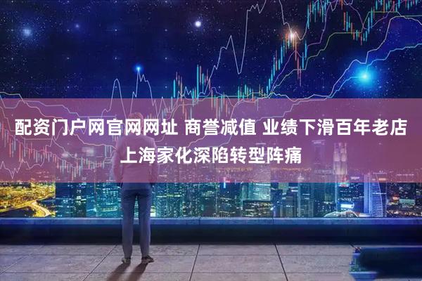 配资门户网官网网址 商誉减值 业绩下滑百年老店上海家化深陷转型阵痛