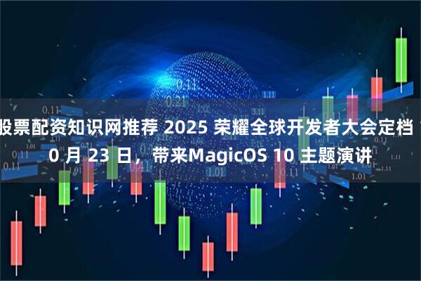 股票配资知识网推荐 2025 荣耀全球开发者大会定档 10 月 23 日，带来MagicOS 10 主题演讲
